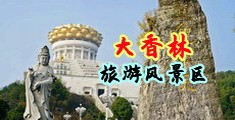 男人j插入女人屁视频中国浙江-绍兴大香林旅游风景区